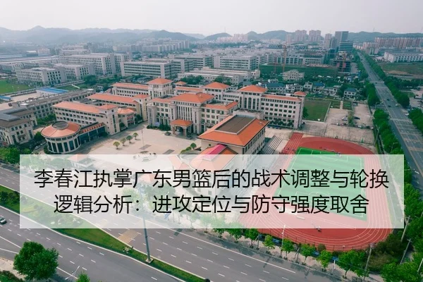 李春江执掌广东男篮后的战术调整与轮换逻辑分析：进攻定位与防守强度取舍