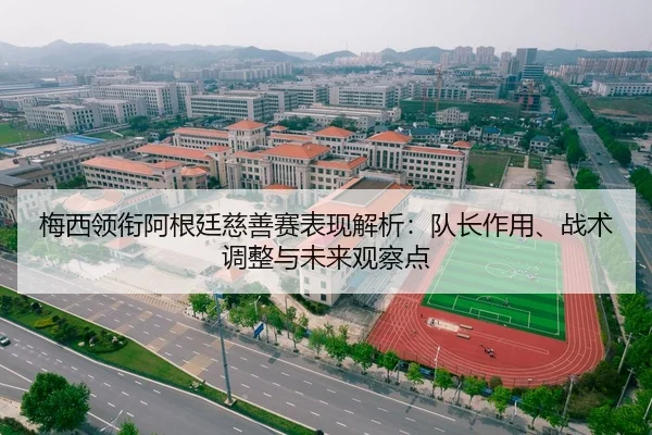 梅西领衔阿根廷慈善赛表现解析：队长作用、战术调整与未来观察点